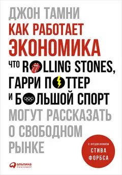 Джон Тамни - Как работает экономика: Что Rolling Stones, Гарри Поттер и большой спорт могут рассказать о свободном рынке