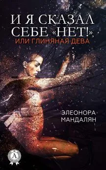 Элеонора Мандалян - И я сказал себе «Нет!», или Глиняная дева