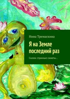 Нина Тремаскина - Я на Земле последний раз. Сказок странные сюжеты…