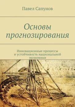 Павел Сапунов - Основы прогнозирования. Инновационные процессы и устойчивость национальной экономики