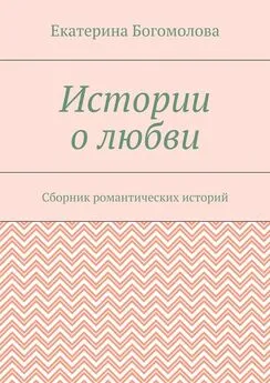Екатерина Богомолова - Истории о любви. Сборник романтических историй