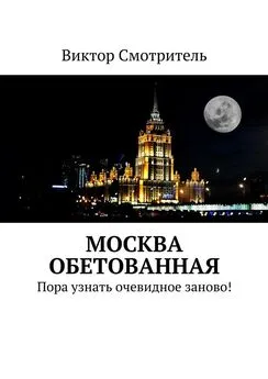 Виктор Смотритель - Москва обетованная. Пора узнать очевидное заново!