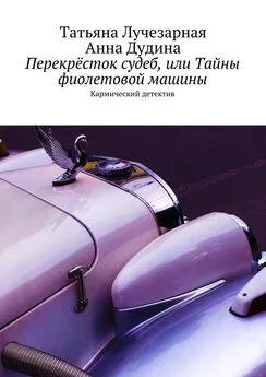 Татьяна Лучезарная - Перекрёсток судеб, или Тайны фиолетовой машины. Кармический детектив