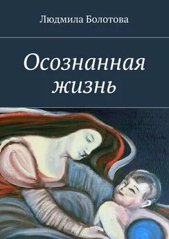 Людмила Болотова - Осознанная жизнь