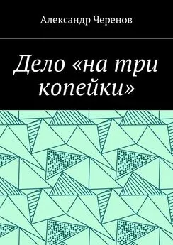 Александр Черенов - Дело «на три копейки»