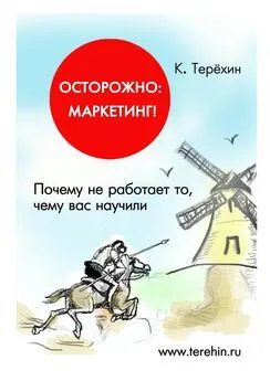 Константин Терёхин - Осторожно: маркетинг! Почему не работает то, чему вас научили