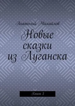 Анатолий Михайлов - Новые сказки из Луганска. Книга 3