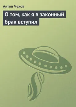 Антон Чехов - О том, как я в законный брак вступил