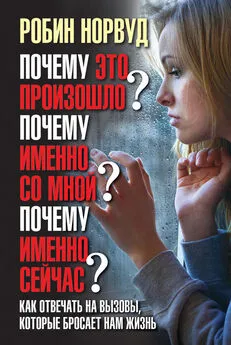 Робин Норвуд - Почему это произошло? Почему именно со мной? Почему именно сейчас? Как отвечать на вызовы, которые бросает нам жизнь