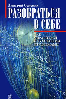 Дмитрий Семеник - Разобраться в себе. Как справиться с духовными проблемами