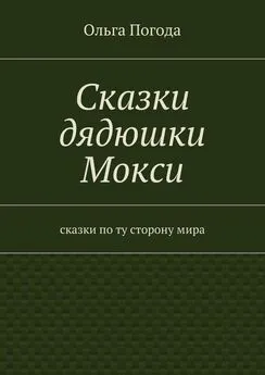 Ольга Погода - Сказки дядюшки Мокси. Сказки по ту сторону мира