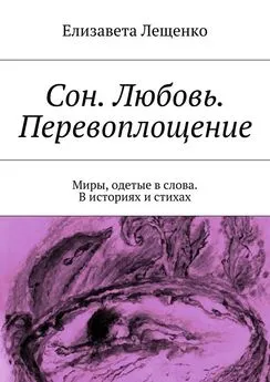 Елизавета Лещенко - Сон. Любовь. Перевоплощение. Миры, одетые в слова. В историях и стихах