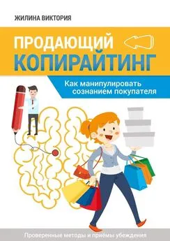 Виктория Жилина - Продающий копирайтинг. Как манипулировать сознанием покупателя