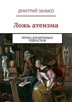 Дмитрий Занько - Ложь атеизма. Логика для верующих подростков