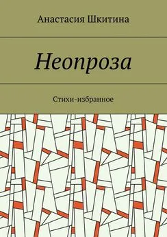 Анастасия Шкитина - Неопроза. Стихи-избранное