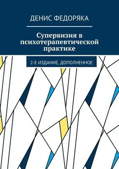 Денис Федоряка - Супервизия в психотерапевтической практике. 2-е издание, дополненное