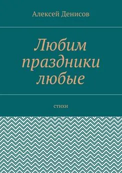 Алексей Денисов - Любим праздники любые. Стихи