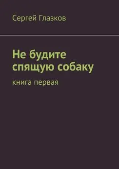 Сергей Глазков - Не будите спящую собаку. Книга первая