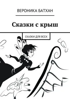 Вероника Батхан - Сказки с крыш. Сказки для всех