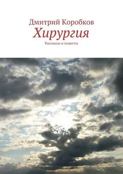 Дмитрий Коробков - Хирургия. Рассказы и повести