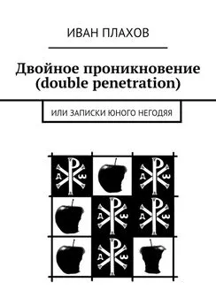 Иван Плахов - Двойное проникновение (double penetration). или Записки юного негодяя