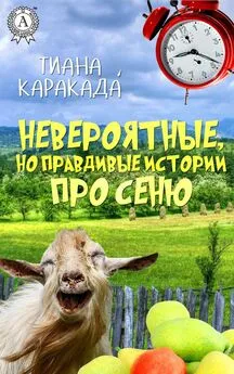 Тиана Каракада - Невероятные, но правдивые истории про Сеню