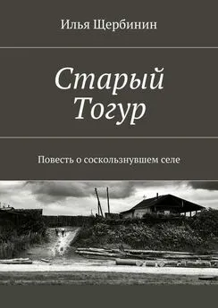 Илья Щербинин - Старый Тогур. Повесть о соскользнувшем селе