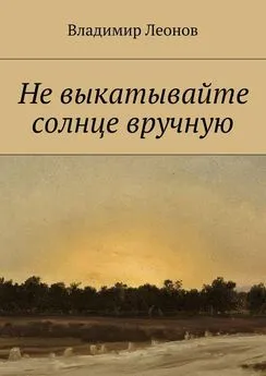 Владимир Леонов - Не выкатывайте солнце вручную