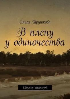 Ольга Трушкова - В плену у одиночества. Сборник рассказов