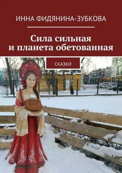 Инна Фидянина-Зубкова - Сила сильная и планета обетованная. сказки