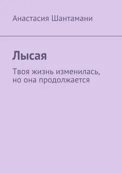 Анастасия Шантамани - Лысая. Твоя жизнь изменилась, но она продолжается