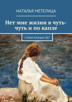 Наталья Метелица - Нет мне жизни в чуть-чуть и по капле. Стихи разных лет