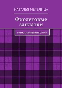 Наталья Метелица - Фиолетовые заплатки. Разнокалиберные стихи