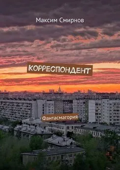 Максим Смирнов - Корреспондент. Фантасмагория