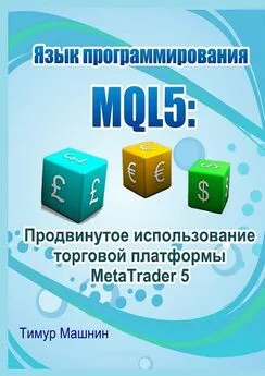 Тимур Машнин - Язык программирования MQL5: Продвинутое использование торговой платформы MetaTrader 5