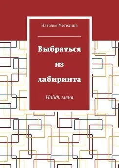 Наталья Метелица - Выбраться из лабиринта. Найди меня