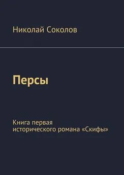 Николай Соколов - Персы. Книга первая исторического романа «Скифы»