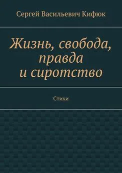 Сергей Кифюк - Жизнь, свобода, правда и сиротство. Стихи