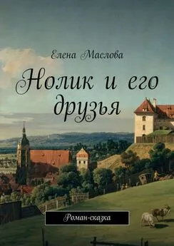 Елена Маслова - Нолик и его друзья. Роман-сказка