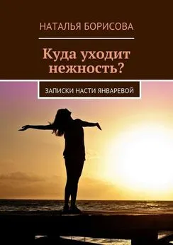 Наталья Борисова - Куда уходит нежность? Записки Насти Январевой