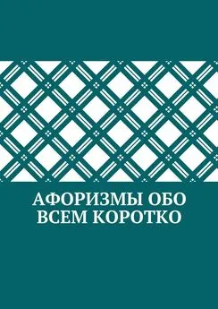 Коллектив авторов - Афоризмы обо всем коротко