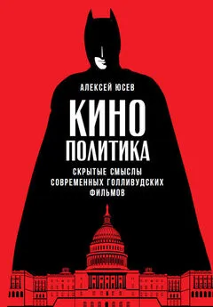 Алексей Юсев - Кинополитика: Скрытые смыслы современных голливудских фильмов