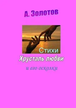 Александр Золотов - Хрусталь любви и его осколки. Стихи