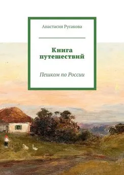 Анастасия Русакова - Книга путешествий. Пешком по России