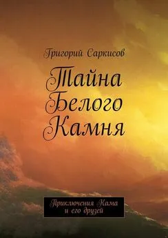 Григорий Саркисов - Тайна Белого Камня. Приключения Кама и его друзей