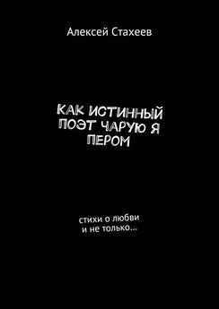 Алексей Стахеев - Как истинный поэт чарую я пером. Стихи о любви и не только…