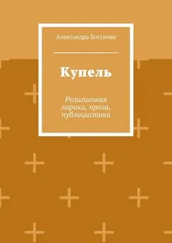 Александра Богунова - Купель. Религиозная лирика, проза, публицистика