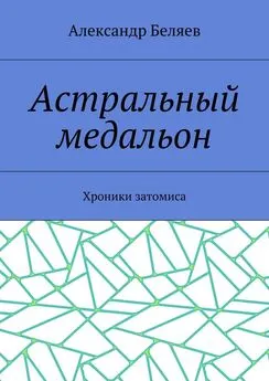 Александр Беляев - Астральный медальон. Хроники затомиса