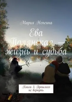 Мария Непеина - Ева Полянская – жизнь и судьба. Книга 3. Прошлого не вернуть