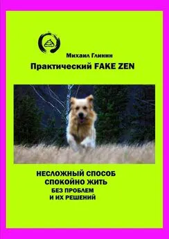 Михаил Глинин - Практический Fake Zen. Несложный способ спокойно жить без проблем и их решений